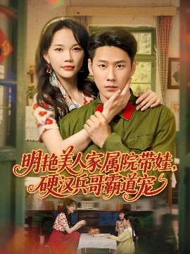 明艷美人家屬院帶娃，硬漢兵哥霸道寵(全集)