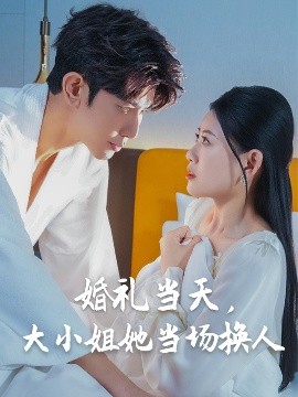 婚禮當(dāng)天，大小姐她當(dāng)場換人(全集)
