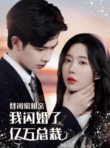 替閨蜜相親，我閃婚了億萬總裁&錯嫁千金不好惹(全集)