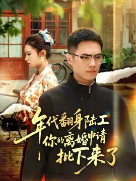 年代翻身陸工你的離婚申請(qǐng)批下來(lái)了 年代翻身離婚你說(shuō)的后悔別找我(全集)